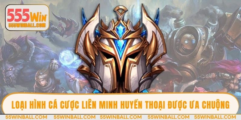 Loại hình cá cược Liên Minh Huyền Thoại được ưa chuộng