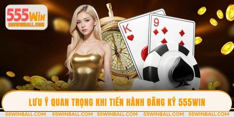 Lưu ý quan trọng khi tiến hành đăng ký 555WIN