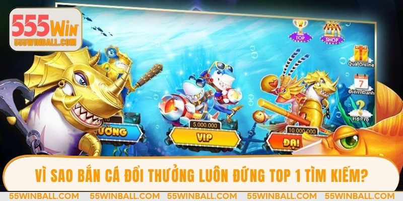 Vì sao bắn cá đổi thưởng luôn đứng Top 1 tìm kiếm?